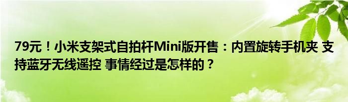 79元！小米支架式自拍杆Mini版开售：内置旋转手机夹 支持蓝牙无线遥控 事情经过是怎样的？