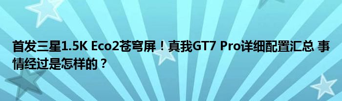 首发三星1.5K Eco2苍穹屏！真我GT7 Pro详细配置汇总 事情经过是怎样的？