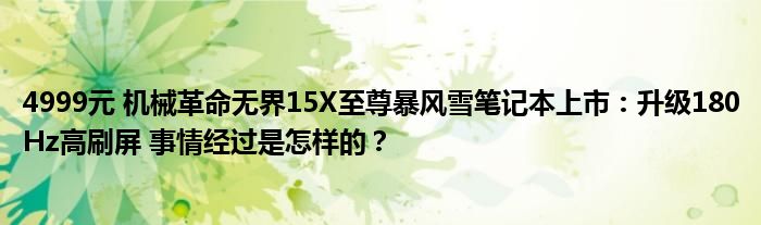 4999元 机械革命无界15X至尊暴风雪笔记本上市：升级180Hz高刷屏 事情经过是怎样的？